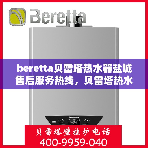 beretta贝雷塔热水器盐城售后服务热线，贝雷塔热水器盐城售后服务热线，专业团队，贴心服务