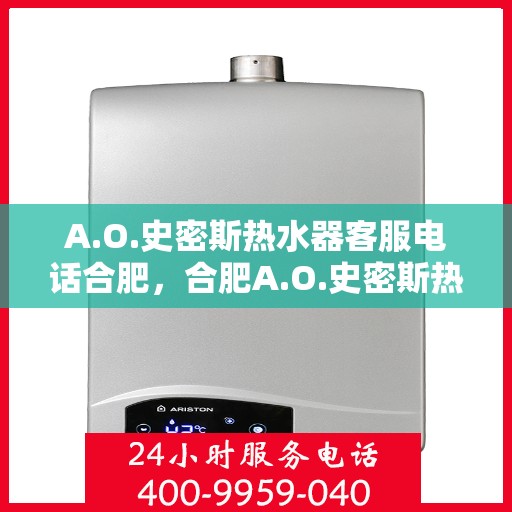 A.O.史密斯热水器客服电话合肥，合肥A.O.史密斯热水器官方客服热线电话