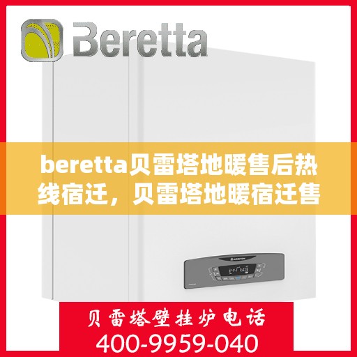 beretta贝雷塔地暖售后热线宿迁，贝雷塔地暖宿迁售后热线，专业解决您的地暖问题