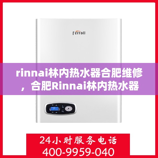 rinnai林内热水器合肥维修，合肥Rinnai林内热水器专业维修服务