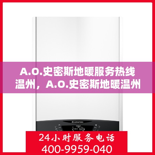 A.O.史密斯地暖服务热线温州，A.O.史密斯地暖温州服务热线详解