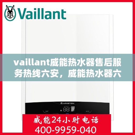 vaillant威能热水器售后服务热线六安，威能热水器六安售后服务热线，专业解决您的热水器问题