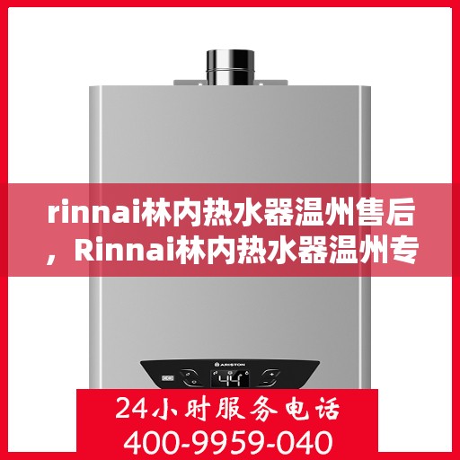 rinnai林内热水器温州售后，Rinnai林内热水器温州专业售后维修服务