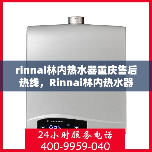 rinnai林内热水器重庆售后热线，Rinnai林内热水器重庆售后服务中心热线公布