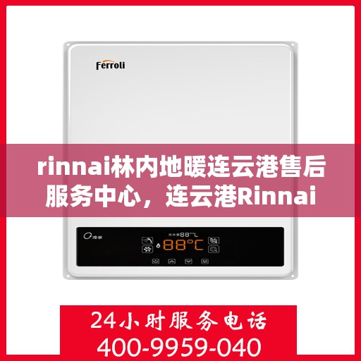 rinnai林内地暖连云港售后服务中心，连云港Rinnai林内地暖专业售后服务中心，温暖您的生活