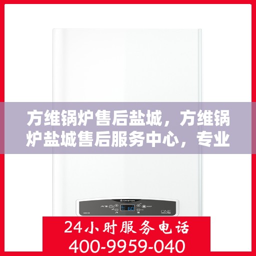 方维锅炉售后盐城，方维锅炉盐城售后服务中心，专业维修与贴心服务
