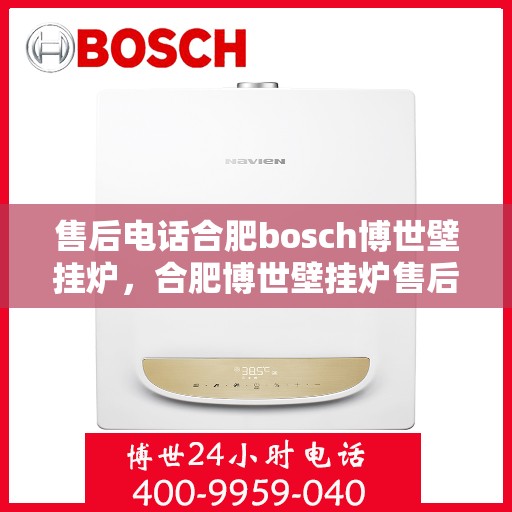 售后电话合肥bosch博世壁挂炉，合肥博世壁挂炉售后电话专业服务，您身边的维修保障专家