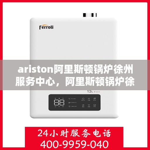 ariston阿里斯顿锅炉徐州服务中心，阿里斯顿锅炉徐州服务中心，专业维修与优质服务一站解决