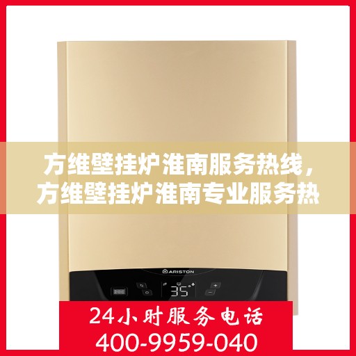 方维壁挂炉淮南服务热线，方维壁挂炉淮南专业服务热线，您的温暖保障之选