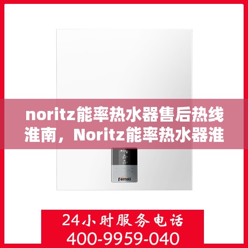 noritz能率热水器售后热线淮南，Noritz能率热水器淮南售后热线全解析