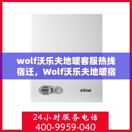 wolf沃乐夫地暖客服热线宿迁，Wolf沃乐夫地暖宿迁客服热线指南