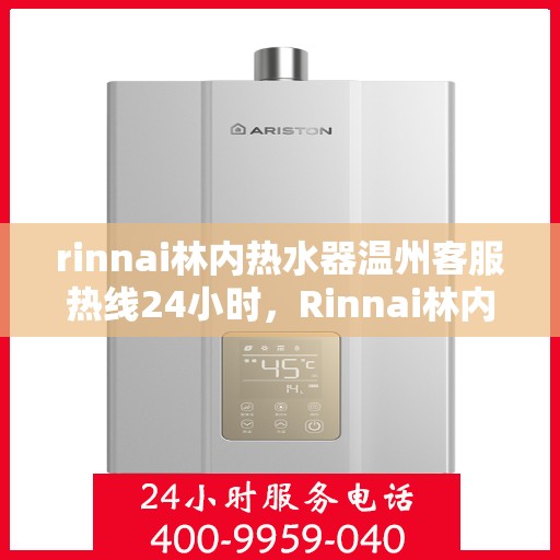 rinnai林内热水器温州客服热线24小时，Rinnai林内热水器温州客服热线全天候服务，温暖您的生活