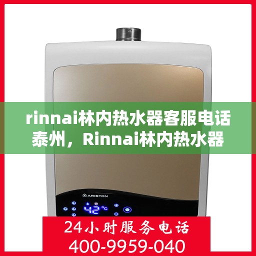rinnai林内热水器客服电话泰州，Rinnai林内热水器泰州客服热线