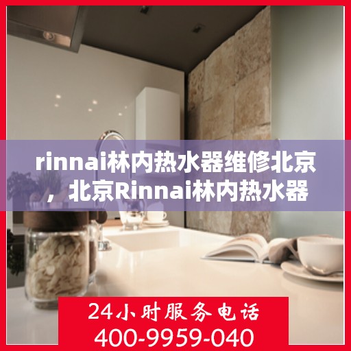 rinnai林内热水器维修北京，北京Rinnai林内热水器专业维修服务