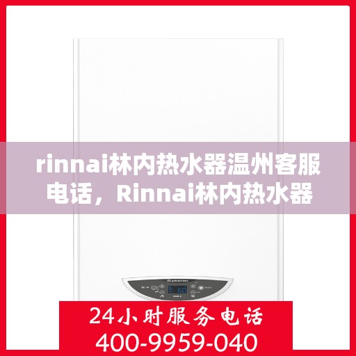 rinnai林内热水器温州客服电话，Rinnai林内热水器温州客服热线及咨询支持服务