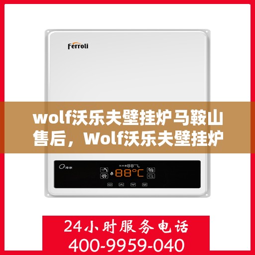 wolf沃乐夫壁挂炉马鞍山售后，Wolf沃乐夫壁挂炉马鞍山专业售后服务指南