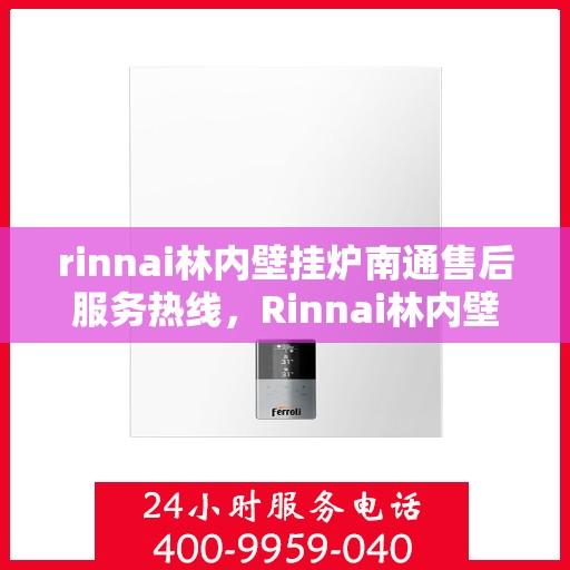 rinnai林内壁挂炉南通售后服务热线，Rinnai林内壁挂炉南通售后热线，专业服务的开始与信赖的承诺