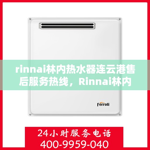 rinnai林内热水器连云港售后服务热线，Rinnai林内热水器连云港售后热线，专业服务保障温暖洗浴体验