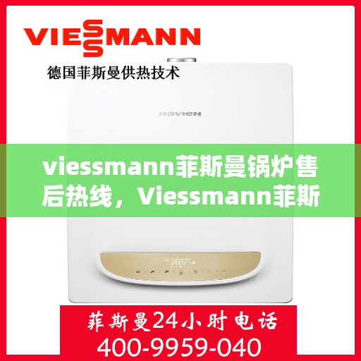 viessmann菲斯曼锅炉售后热线，Viessmann菲斯曼锅炉售后服务热线指南