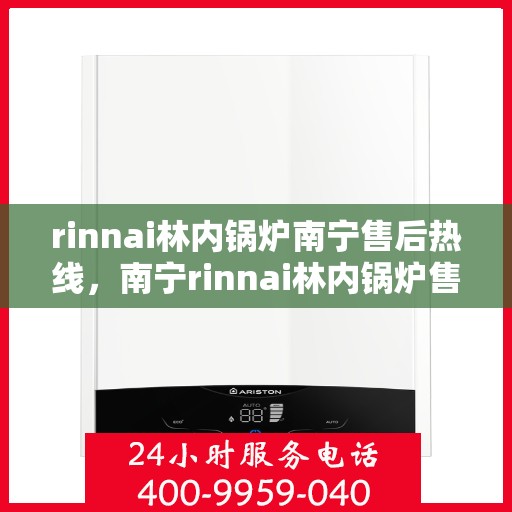 rinnai林内锅炉南宁售后热线，南宁rinnai林内锅炉售后热线及服务一览