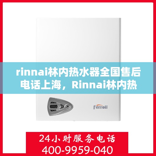 rinnai林内热水器全国售后电话上海，Rinnai林内热水器上海售后热线，全国服务电话一览