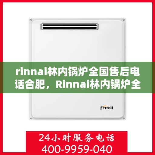rinnai林内锅炉全国售后电话合肥，Rinnai林内锅炉全国售后电话合肥服务热线