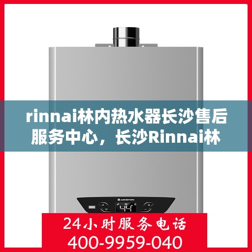rinnai林内热水器长沙售后服务中心，长沙Rinnai林内热水器售后服务中心，专业维修，贴心服务