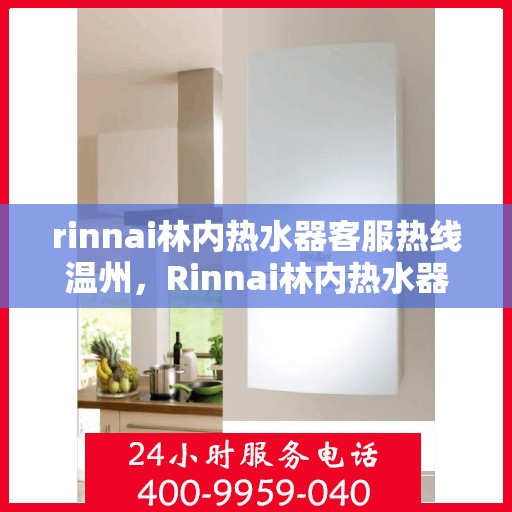 rinnai林内热水器客服热线温州，Rinnai林内热水器温州客服热线详解