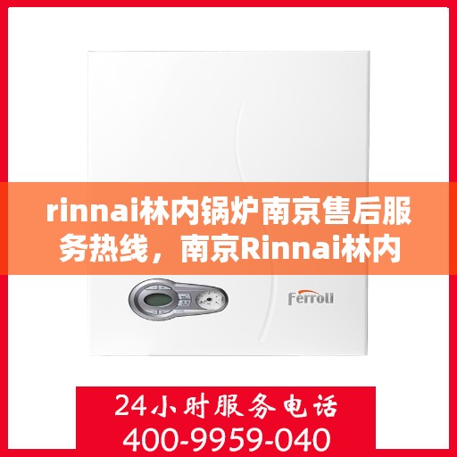 rinnai林内锅炉南京售后服务热线，南京Rinnai林内锅炉售后服务热线，专业团队，贴心服务