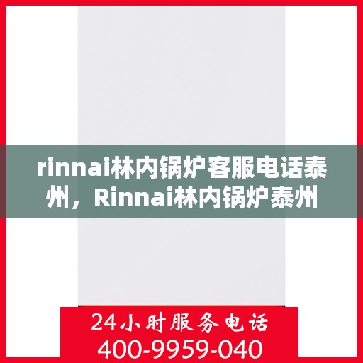rinnai林内锅炉客服电话泰州，Rinnai林内锅炉泰州客服热线及咨询指南