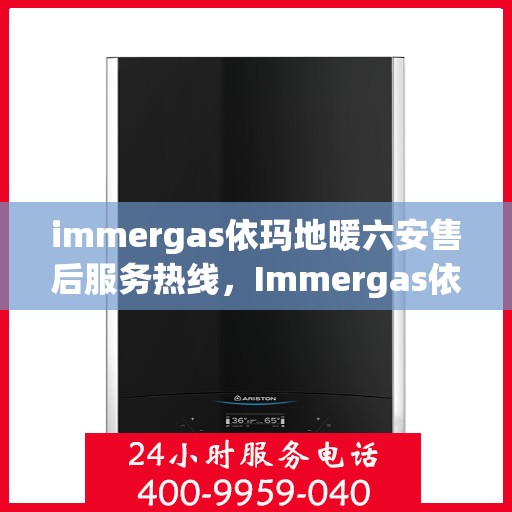 immergas依玛地暖六安售后服务热线，Immergas依玛地暖六安，专业售后服务热线，温暖您的生活