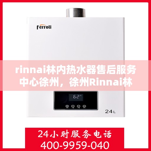 rinnai林内热水器售后服务中心徐州，徐州Rinnai林内热水器售后服务中心，专业维修，贴心服务