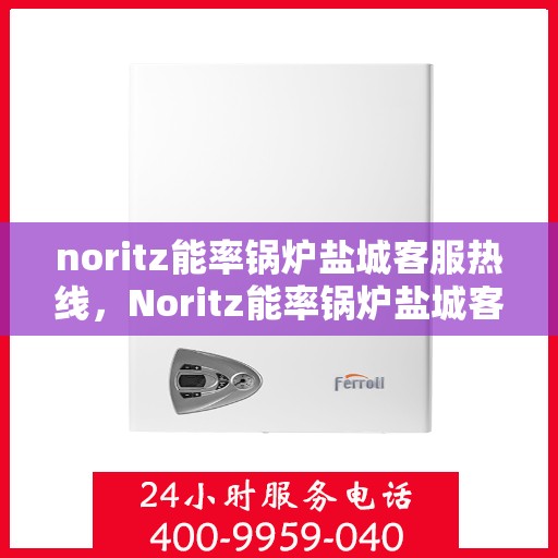 noritz能率锅炉盐城客服热线，Noritz能率锅炉盐城客服热线，专业解答，贴心服务