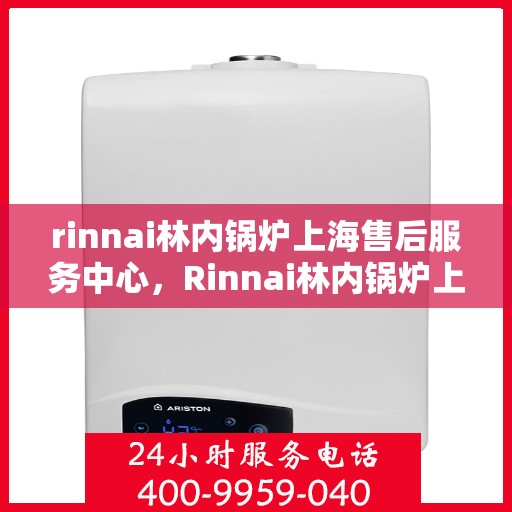 rinnai林内锅炉上海售后服务中心，Rinnai林内锅炉上海售后服务中心，专业维修，优质服务