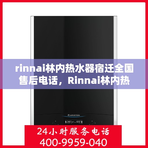 rinnai林内热水器宿迁全国售后电话，Rinnai林内热水器宿迁售后服务热线电话公布