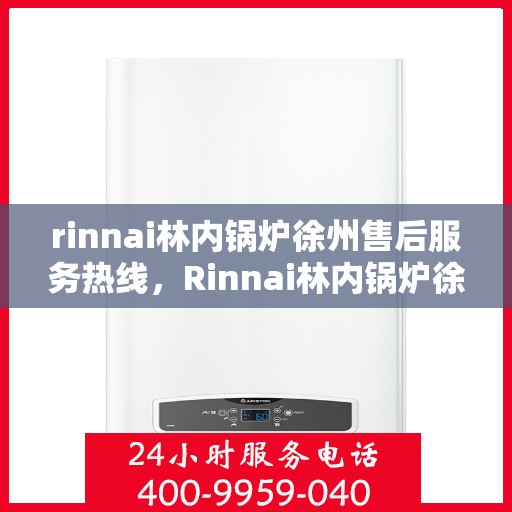 rinnai林内锅炉徐州售后服务热线，Rinnai林内锅炉徐州售后热线，专业服务，温暖您的生活