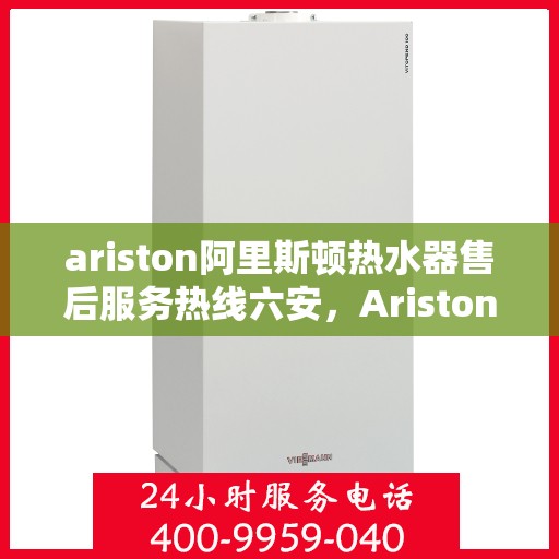 ariston阿里斯顿热水器售后服务热线六安，Ariston阿里斯顿热水器六安售后服务热线，专业解决您的热水难题