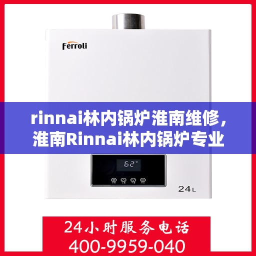 rinnai林内锅炉淮南维修，淮南Rinnai林内锅炉专业维修服务