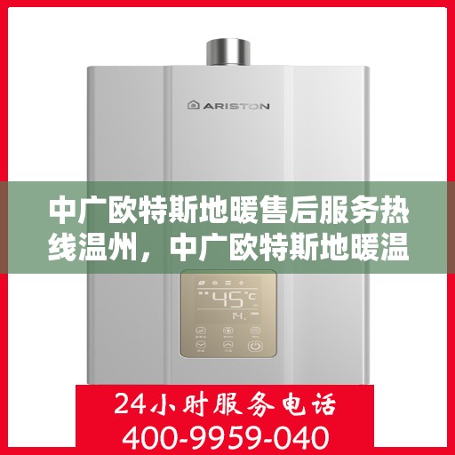 中广欧特斯地暖售后服务热线温州，中广欧特斯地暖温州售后服务热线详解