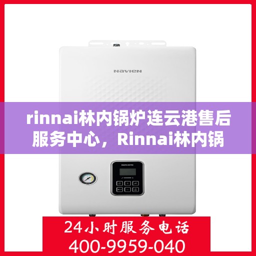 rinnai林内锅炉连云港售后服务中心，Rinnai林内锅炉连云港售后服务中心，专业维修，贴心服务