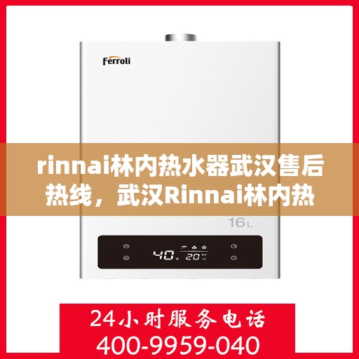 rinnai林内热水器武汉售后热线，武汉Rinnai林内热水器售后热线及维修服务指南