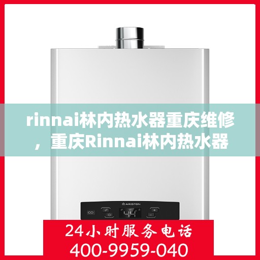 rinnai林内热水器重庆维修，重庆Rinnai林内热水器专业维修服务