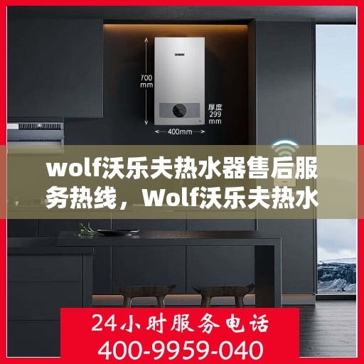 wolf沃乐夫热水器售后服务热线，Wolf沃乐夫热水器售后服务热线，专业解决您的热水问题
