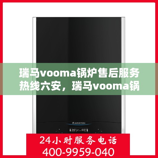 瑞马vooma锅炉售后服务热线六安，瑞马vooma锅炉六安售后服务热线及支持服务详解