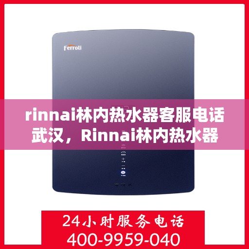 rinnai林内热水器客服电话武汉，Rinnai林内热水器武汉客服热线