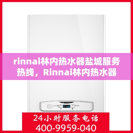 rinnai林内热水器盐城服务热线，Rinnai林内热水器盐城服务热线，专业团队为您解决热水问题