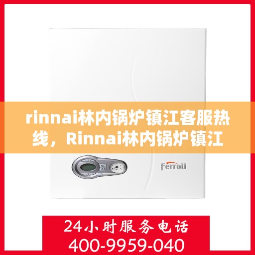 rinnai林内锅炉镇江客服热线，Rinnai林内锅炉镇江客服中心热线，专业解答，贴心服务