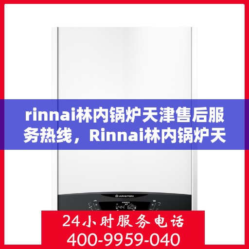 rinnai林内锅炉天津售后服务热线，Rinnai林内锅炉天津售后热线，专业服务，温暖您的生活