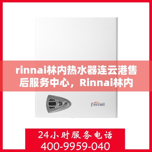rinnai林内热水器连云港售后服务中心，Rinnai林内热水器连云港售后服务中心，专业维修，贴心服务