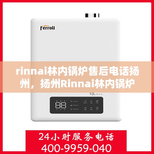 rinnai林内锅炉售后电话扬州，扬州Rinnai林内锅炉售后专业服务热线
